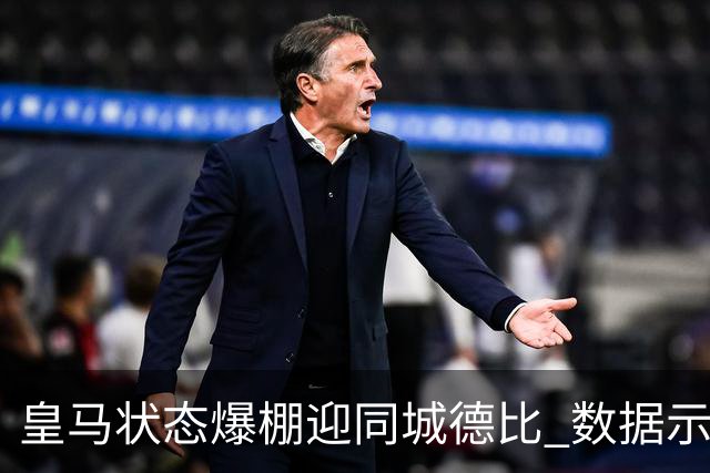 皇马状态爆棚迎同城德比 数据示血脉压制马竞